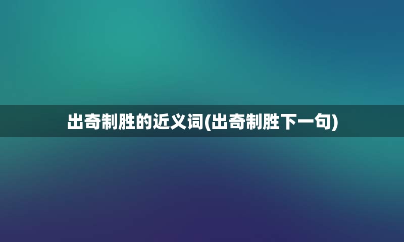 出奇制胜的近义词(出奇制胜下一句)