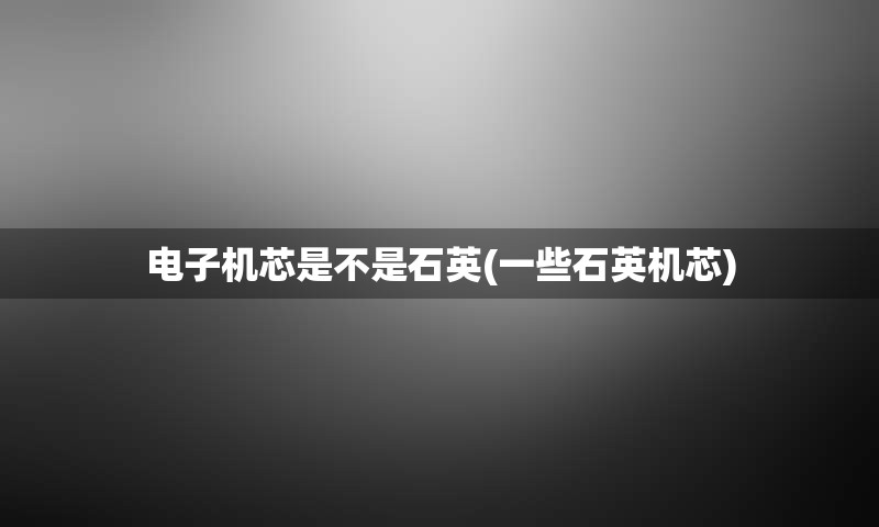 电子机芯是不是石英(一些石英机芯)