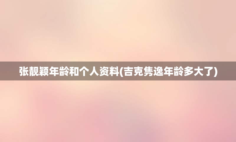 张靓颖年龄和个人资料(吉克隽逸年龄多大了)
