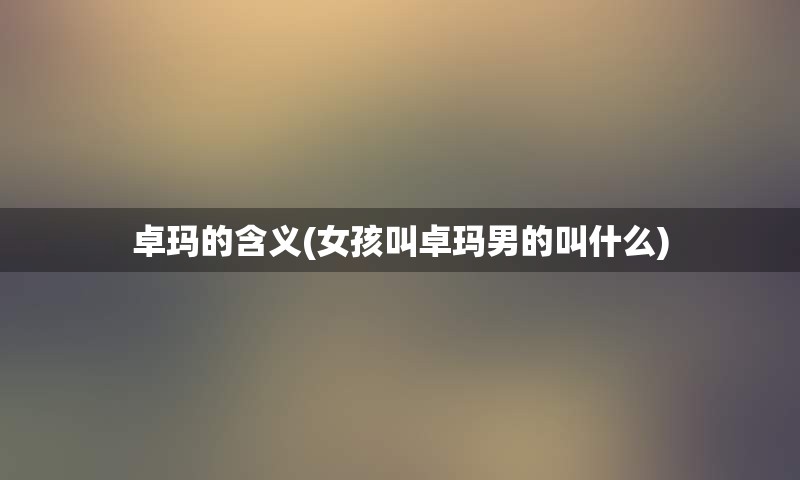 卓玛的含义(女孩叫卓玛男的叫什么)