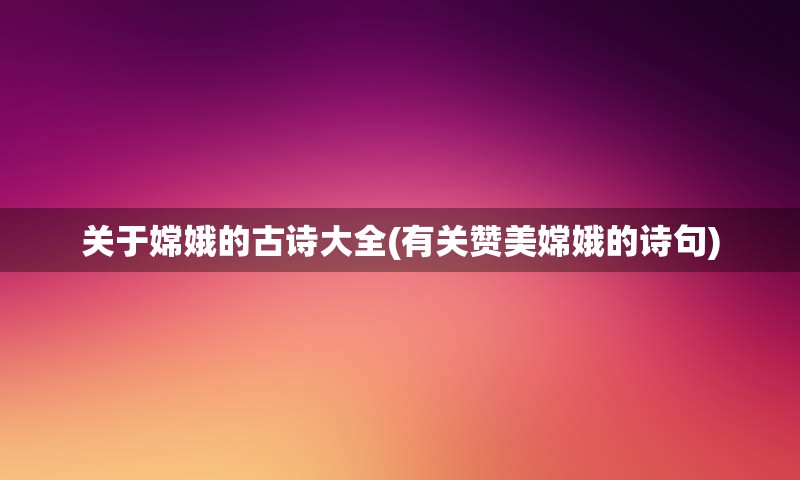 关于嫦娥的古诗大全(有关赞美嫦娥的诗句)