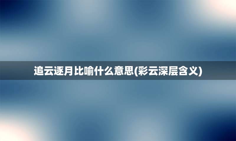 追云逐月比喻什么意思(彩云深层含义)