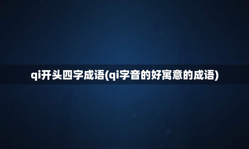 qi开头四字成语(qi字音的好寓意的成语)