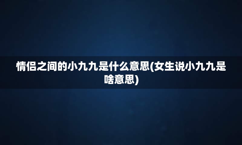 情侣之间的小九九是什么意思(女生说小九九是啥意思)
