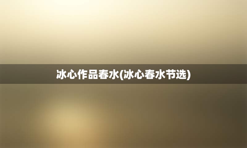 冰心作品春水(冰心春水节选)