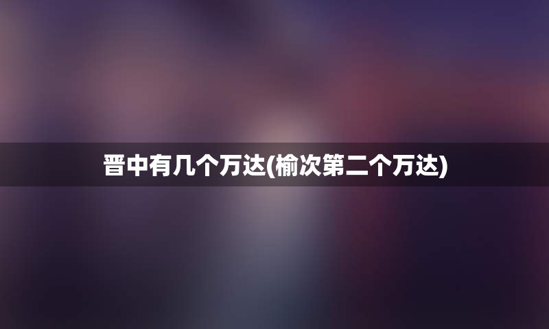 晋中有几个万达(榆次第二个万达)