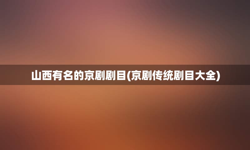 山西有名的京剧剧目(京剧传统剧目大全)