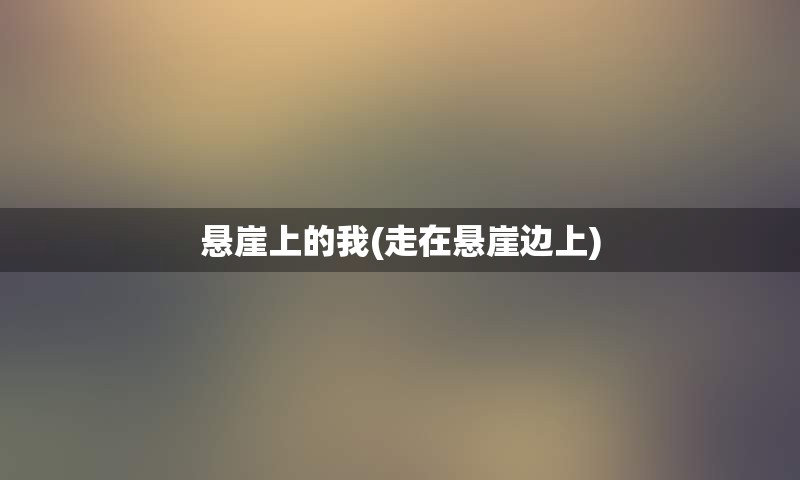 悬崖上的我(走在悬崖边上)