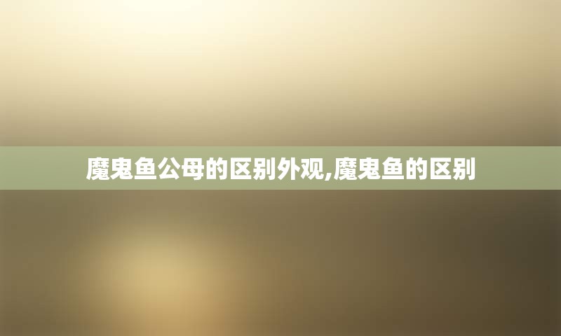魔鬼鱼公母的区别外观,魔鬼鱼的区别