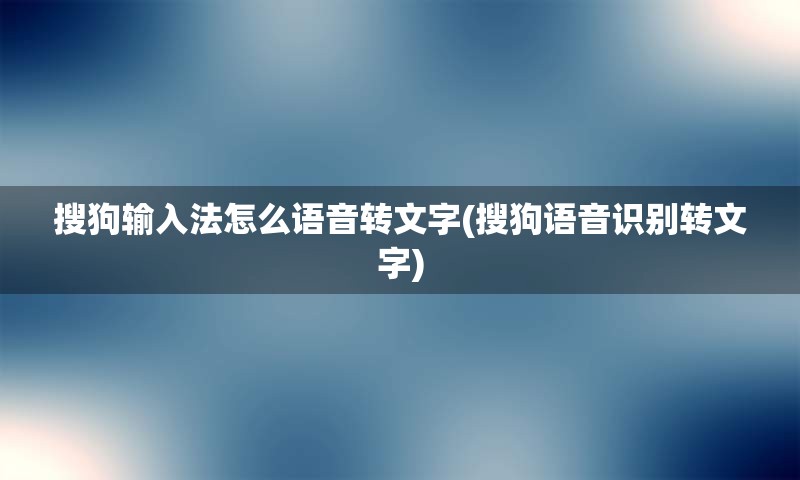 搜狗输入法怎么语音转文字(搜狗语音识别转文字)