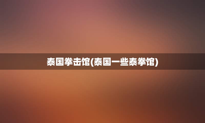 泰国拳击馆(泰国一些泰拳馆)