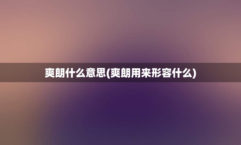 爽朗什么意思(爽朗用来形容什么)