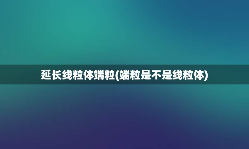 延长线粒体端粒(端粒是不是线粒体)