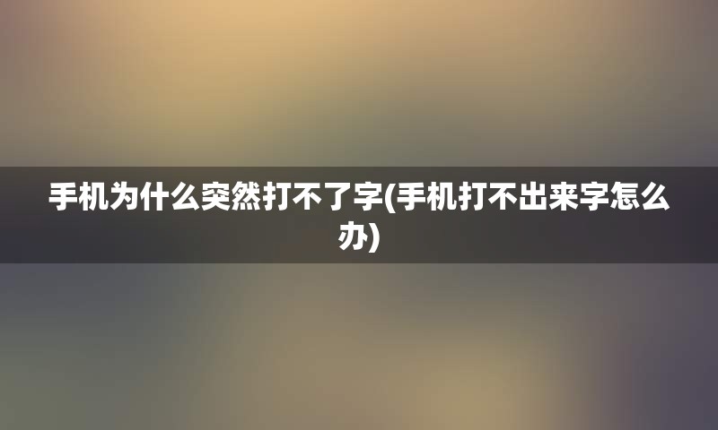 手机为什么突然打不了字(手机打不出来字怎么办)