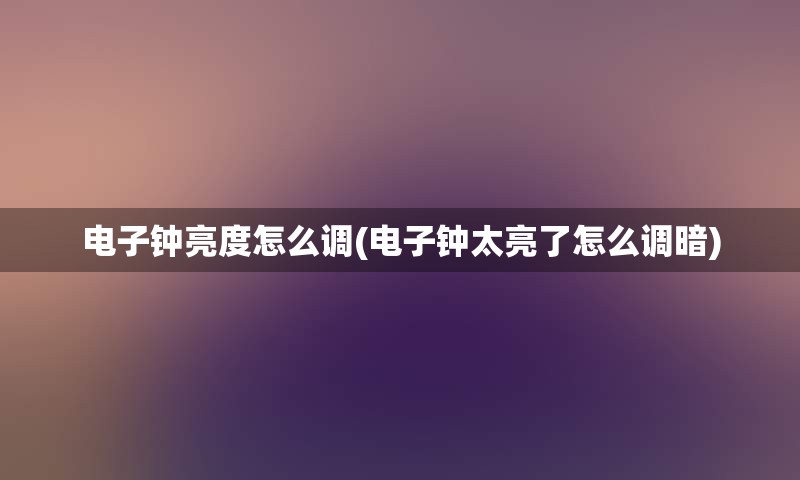 电子钟亮度怎么调(电子钟太亮了怎么调暗)
