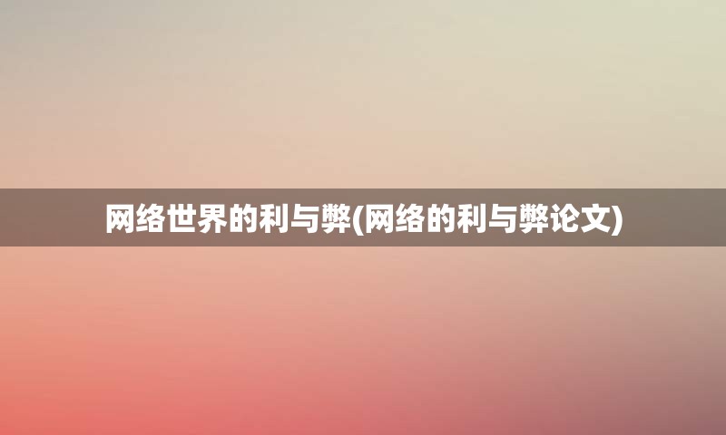 网络世界的利与弊(网络的利与弊论文)