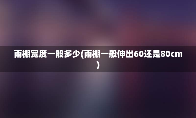 雨棚宽度一般多少(雨棚一般伸出60还是80cm)