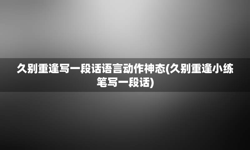 久别重逢写一段话语言动作神态(久别重逢小练笔写一段话)