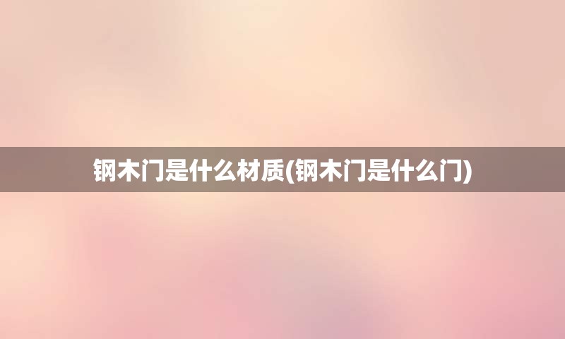 钢木门是什么材质(钢木门是什么门)