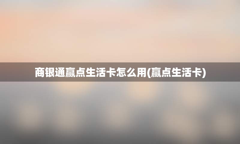 商银通赢点生活卡怎么用(赢点生活卡)