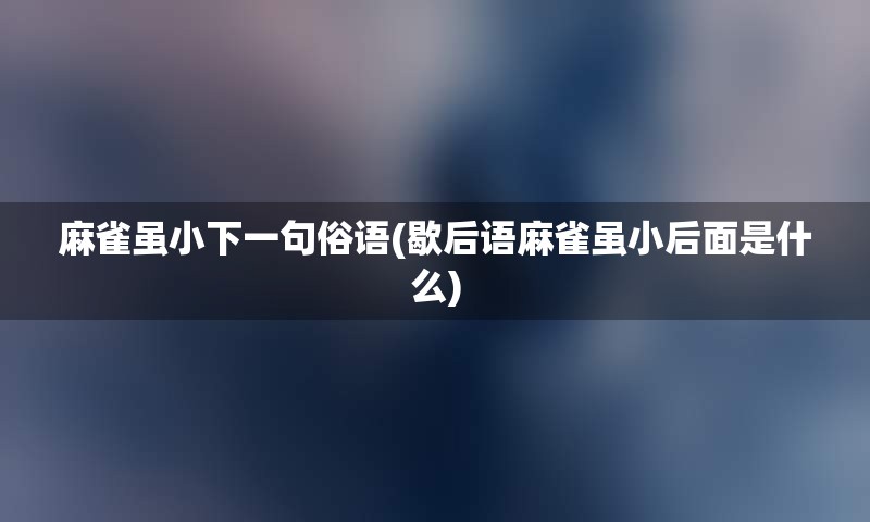 麻雀虽小下一句俗语(歇后语麻雀虽小后面是什么)