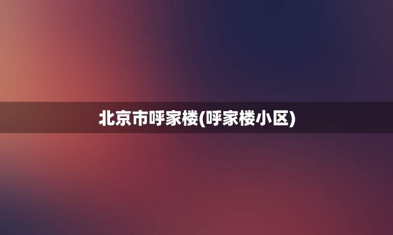 北京市呼家楼(呼家楼小区)
