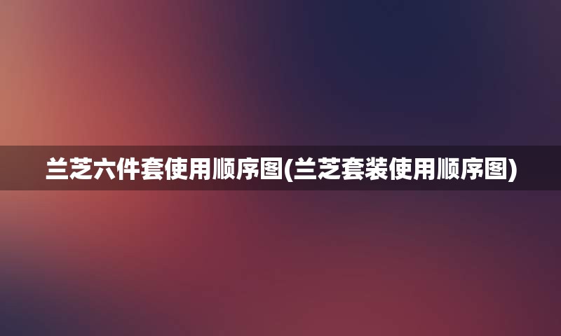 兰芝六件套使用顺序图(兰芝套装使用顺序图)