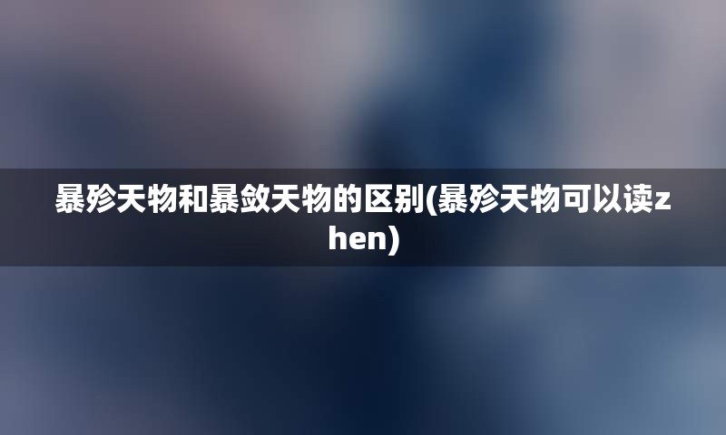 暴殄天物和暴敛天物的区别(暴殄天物可以读zhen)