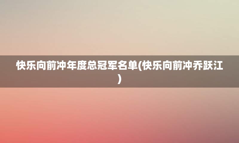 快乐向前冲年度总冠军名单(快乐向前冲乔跃江)