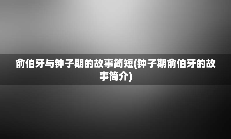 俞伯牙与钟子期的故事简短(钟子期俞伯牙的故事简介)