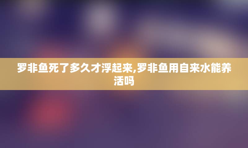 罗非鱼死了多久才浮起来,罗非鱼用自来水能养活吗