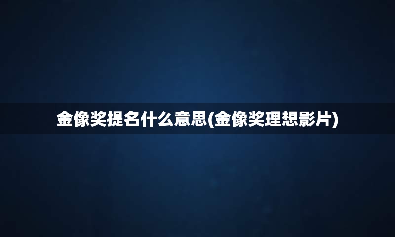 金像奖提名什么意思(金像奖理想影片)