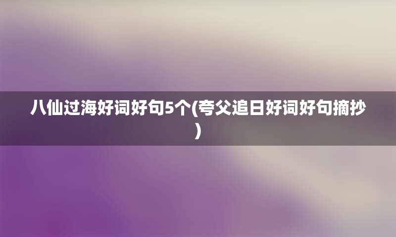 八仙过海好词好句5个(夸父追日好词好句摘抄)