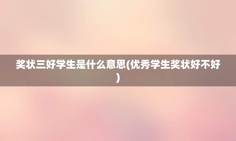 奖状三好学生是什么意思(优秀学生奖状好不好)