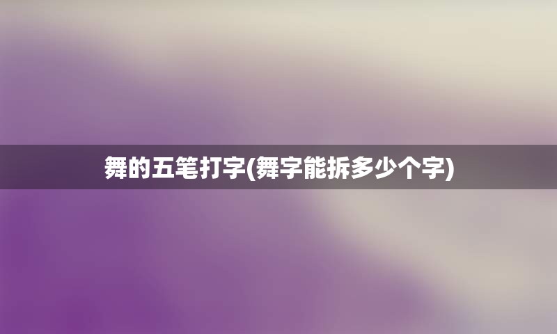 舞的五笔打字(舞字能拆多少个字)