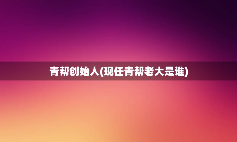 青帮创始人(现任青帮老大是谁)