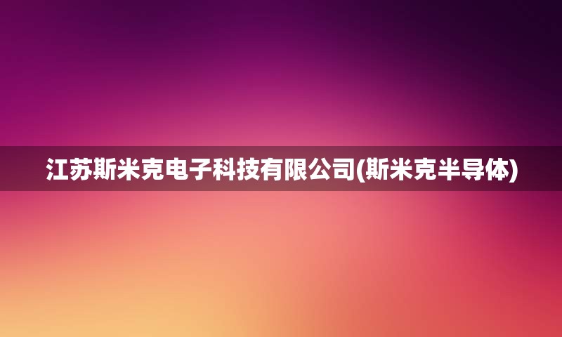 江苏斯米克电子科技有限公司(斯米克半导体)