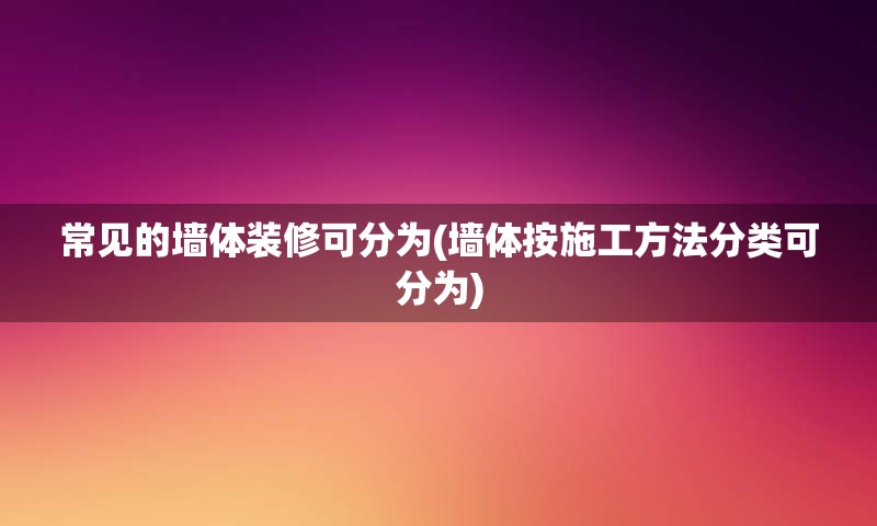 常见的墙体装修可分为(墙体按施工方法分类可分为)
