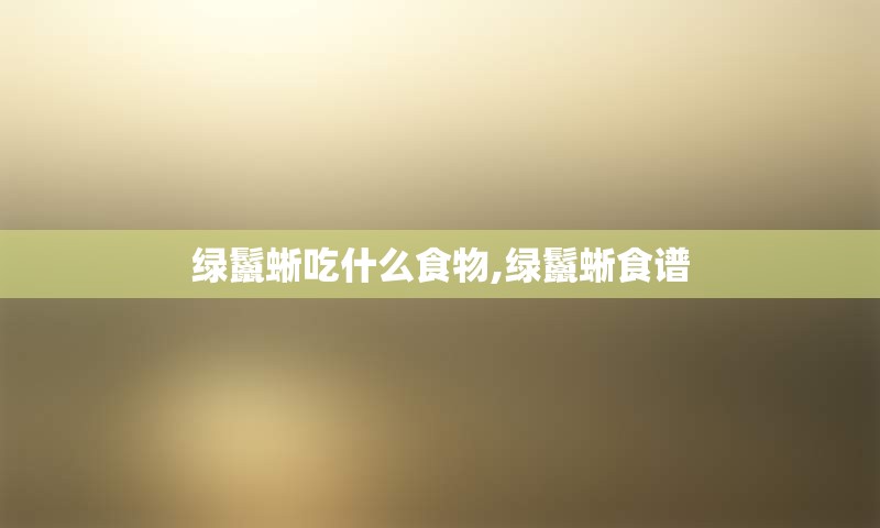 绿鬣蜥吃什么食物,绿鬣蜥食谱