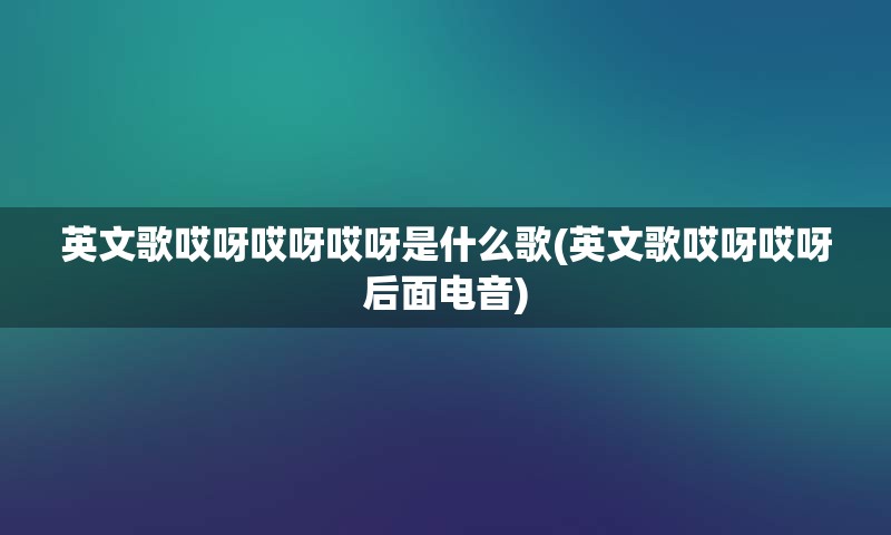 英文歌哎呀哎呀哎呀是什么歌(英文歌哎呀哎呀后面电音)
