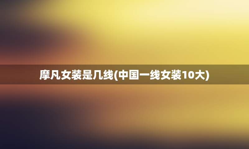 摩凡女装是几线(中国一线女装10大)