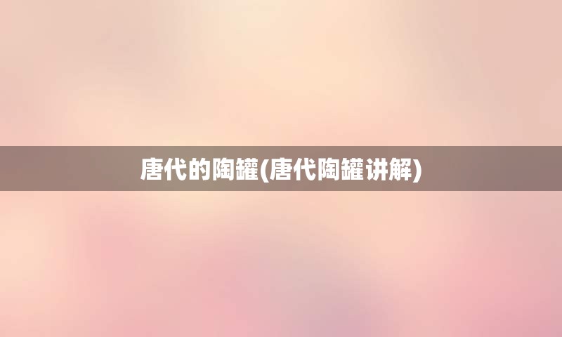 唐代的陶罐(唐代陶罐讲解)