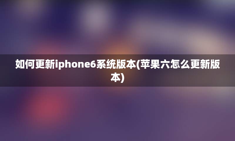 如何更新iphone6系统版本(苹果六怎么更新版本)