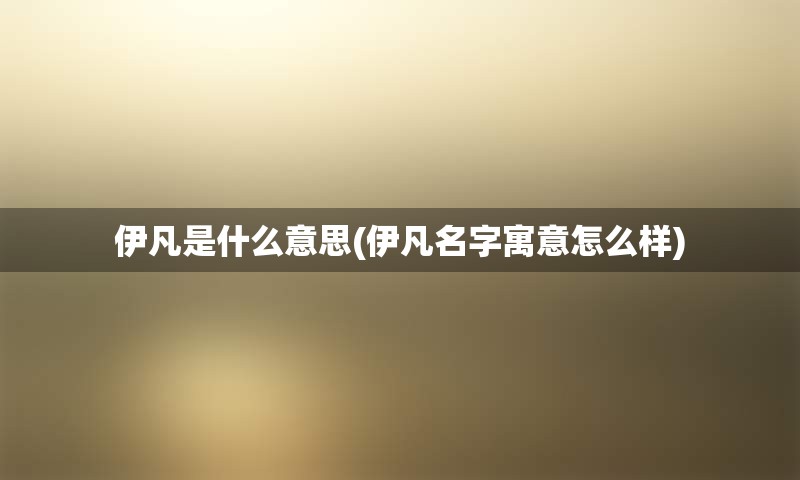 伊凡是什么意思(伊凡名字寓意怎么样)