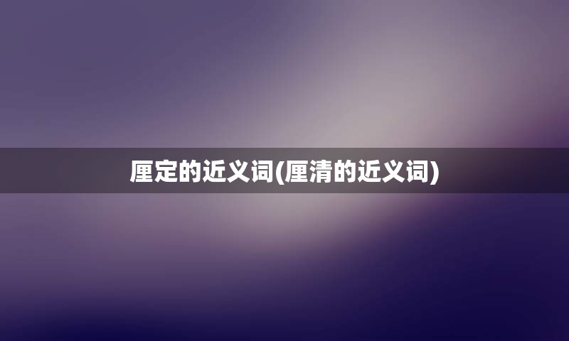 厘定的近义词(厘清的近义词)
