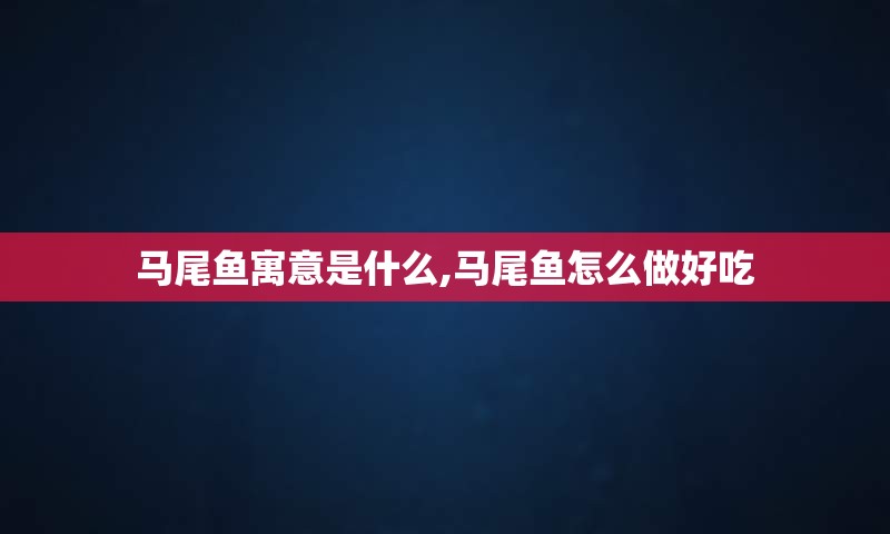 马尾鱼寓意是什么,马尾鱼怎么做好吃