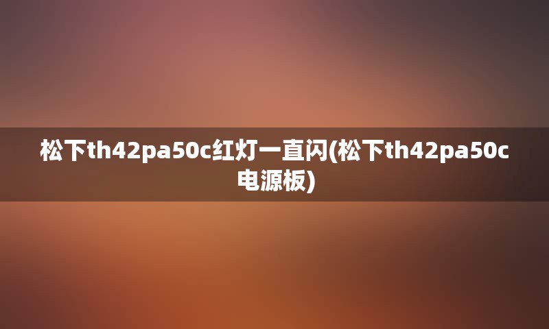 松下th42pa50c红灯一直闪(松下th42pa50c电源板)