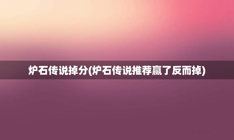 炉石传说掉分(炉石传说推荐赢了反而掉)