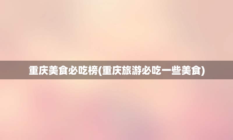重庆美食必吃榜(重庆旅游必吃一些美食)
