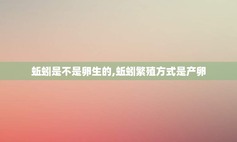 蚯蚓是不是卵生的,蚯蚓繁殖方式是产卵